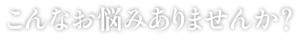 こんなお悩みありませんか